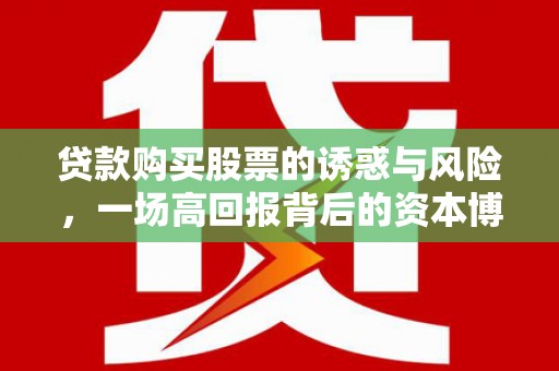 上林贷款购买股票的诱惑与风险，一场高回报背后的资本博弈
