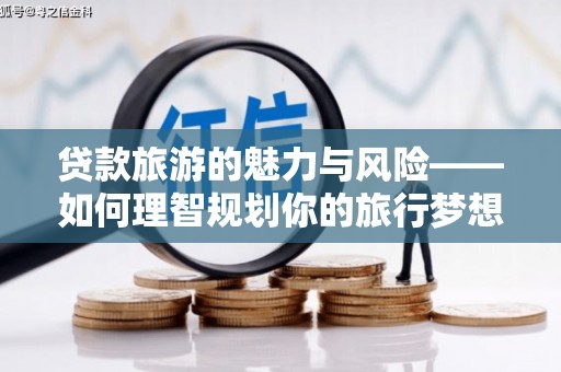 上林贷款旅游的魅力与风险——如何理智规划你的旅行梦想