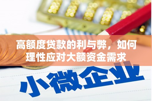 上林高额度贷款的利与弊，如何理性应对大额资金需求