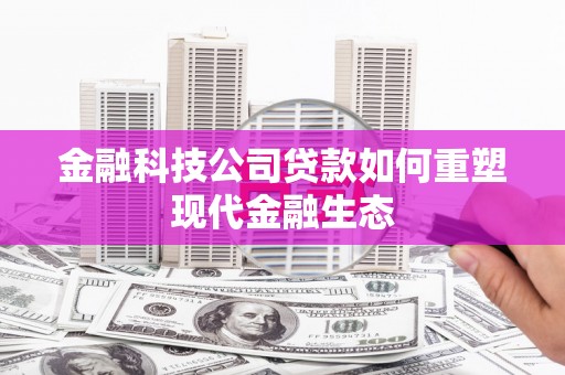 上林金融科技公司贷款如何重塑现代金融生态