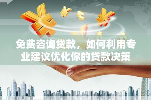 上林免费咨询贷款，如何利用专业建议优化你的贷款决策