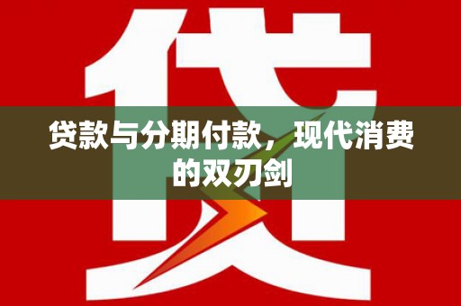 上林贷款与分期付款，现代消费的双刃剑