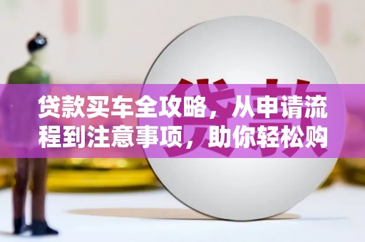 上林贷款买车全攻略，从申请流程到注意事项，助你轻松购车