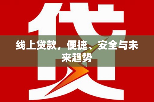 上林线上贷款，便捷、安全与未来趋势