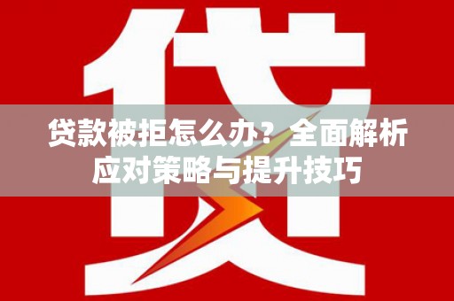 上林贷款被拒怎么办？全面解析应对策略与提升技巧