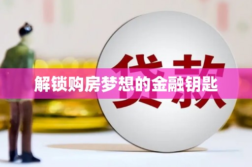上林解锁购房梦想的金融钥匙