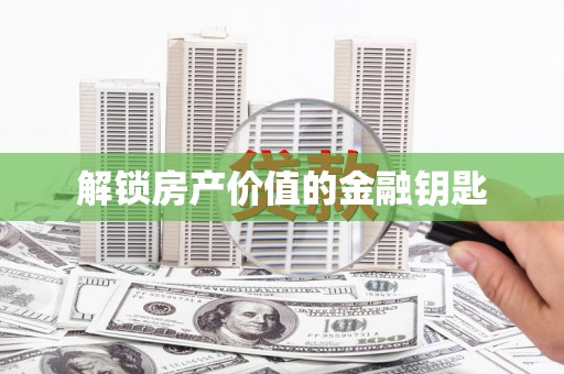 上林解锁房产价值的金融钥匙