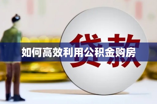 上林如何高效利用公积金购房