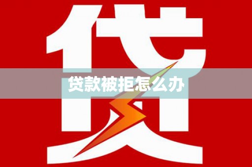 上林贷款被拒怎么办