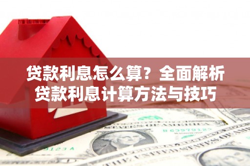 上林贷款利息怎么算？全面解析贷款利息计算方法与技巧
