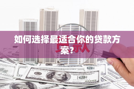 上林如何选择最适合你的贷款方案？