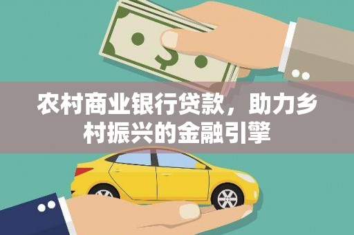上林农村商业银行贷款，助力乡村振兴的金融引擎