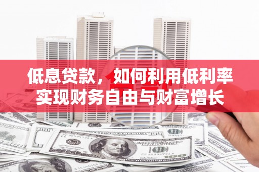 上林低息贷款，如何利用低利率实现财务自由与财富增长