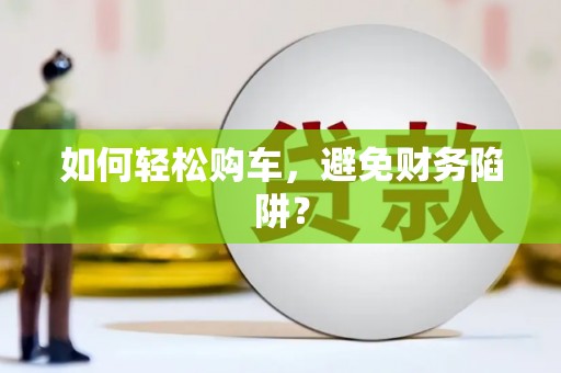 上林如何轻松购车，避免财务陷阱？