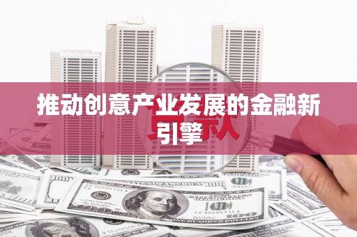 上林推动创意产业发展的金融新引擎