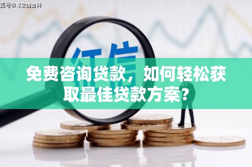 上林免费咨询贷款，如何轻松获取最佳贷款方案？