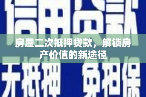 上林房屋二次抵押贷款，解锁房产价值的新途径
