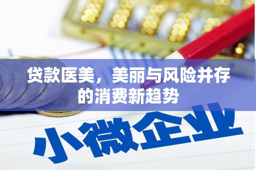 上林贷款医美，美丽与风险并存的消费新趋势